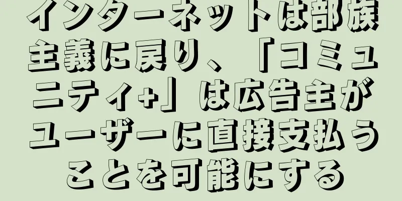 インターネットは部族主義に戻り、「コミュニティ+」は広告主がユーザーに直接支払うことを可能にする