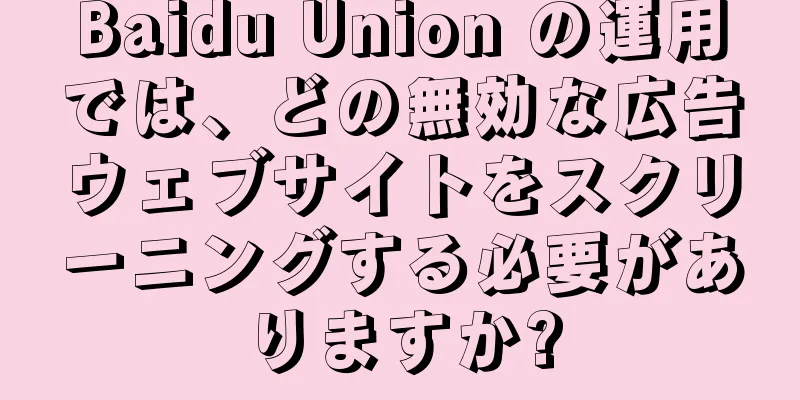 Baidu Union の運用では、どの無効な広告ウェブサイトをスクリーニングする必要がありますか?