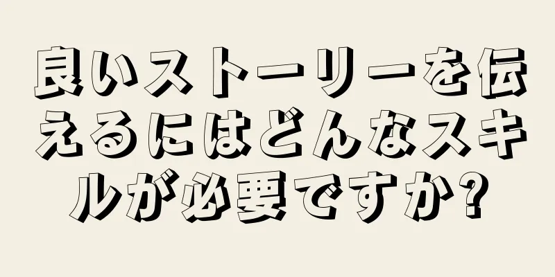 良いストーリーを伝えるにはどんなスキルが必要ですか?