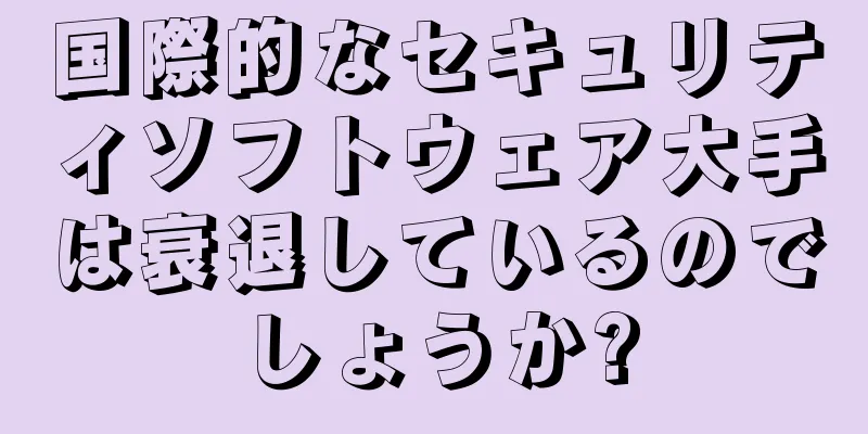 国際的なセキュリティソフトウェア大手は衰退しているのでしょうか?