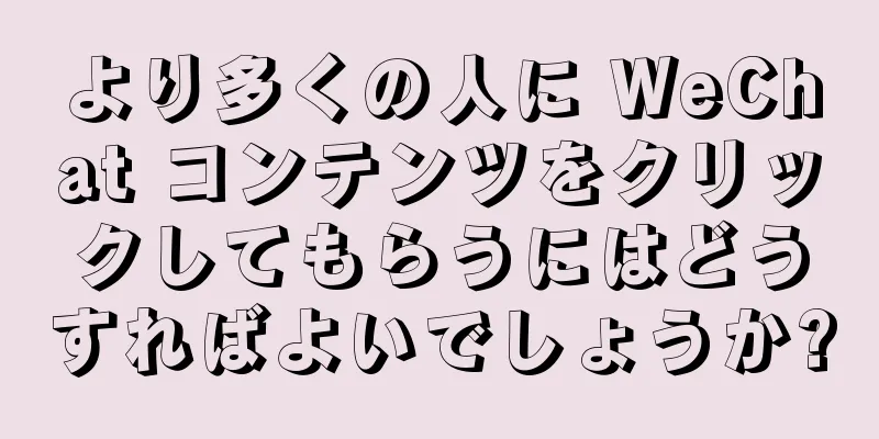 より多くの人に WeChat コンテンツをクリックしてもらうにはどうすればよいでしょうか?
