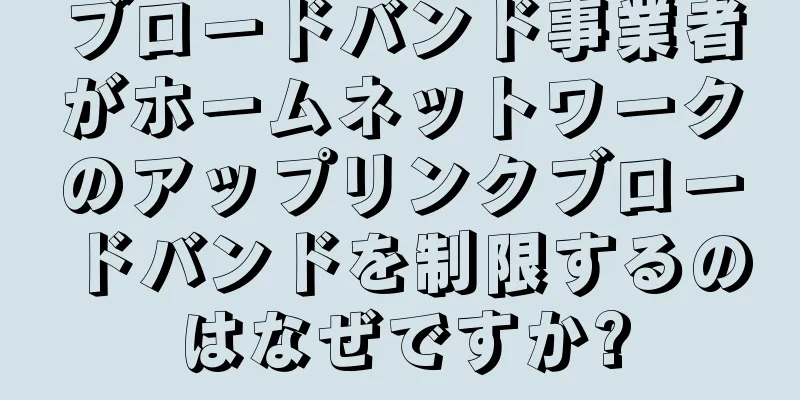 ブロードバンド事業者がホームネットワークのアップリンクブロードバンドを制限するのはなぜですか?