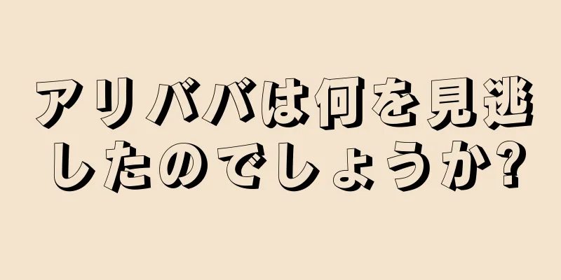 アリババは何を見逃したのでしょうか?