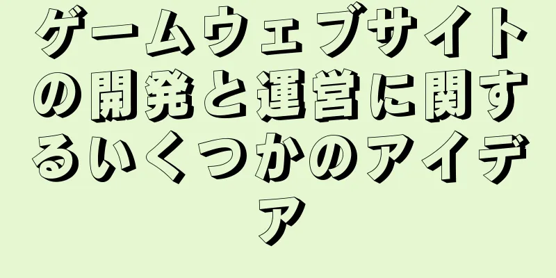 ゲームウェブサイトの開発と運営に関するいくつかのアイデア