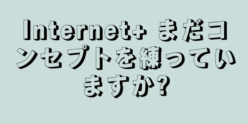 Internet+ まだコンセプトを練っていますか?