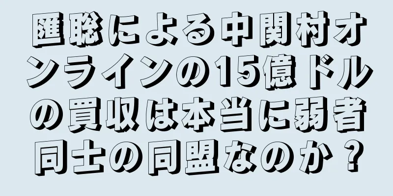 匯聡による中関村オンラインの15億ドルの買収は本当に弱者同士の同盟なのか？