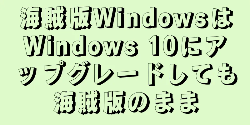 海賊版WindowsはWindows 10にアップグレードしても海賊版のまま