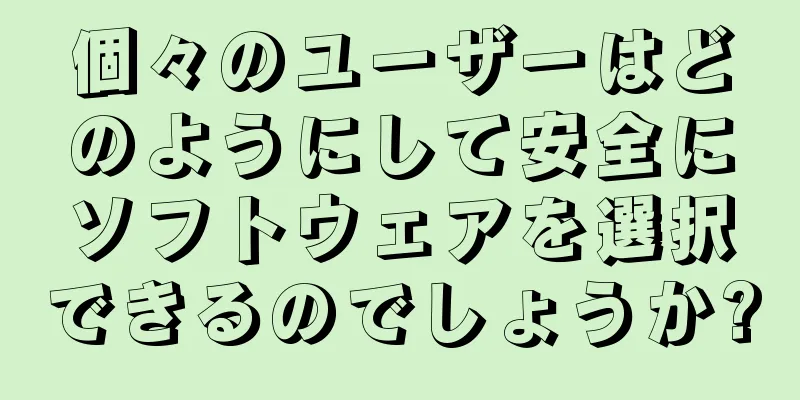 個々のユーザーはどのようにして安全にソフトウェアを選択できるのでしょうか?