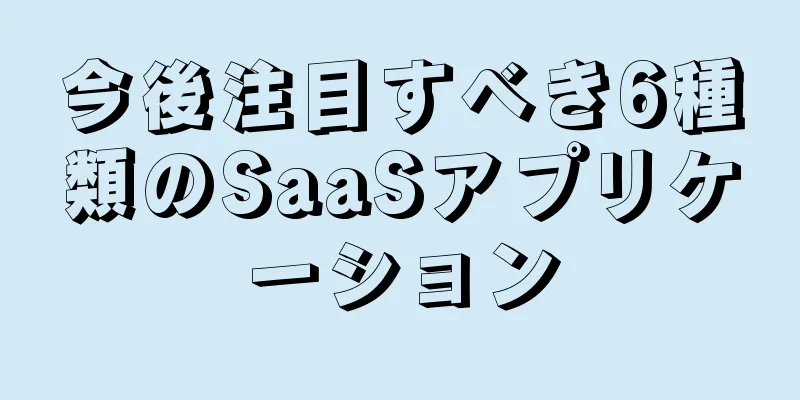 今後注目すべき6種類のSaaSアプリケーション