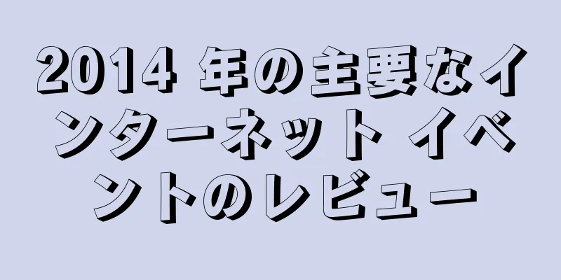 2014 年の主要なインターネット イベントのレビュー