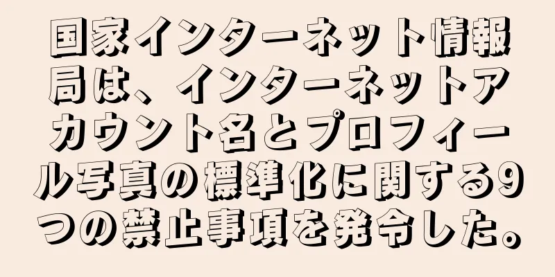 国家インターネット情報局は、インターネットアカウント名とプロフィール写真の標準化に関する9つの禁止事項を発令した。
