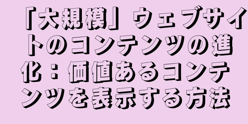 「大規模」ウェブサイトのコンテンツの進化：価値あるコンテンツを表示する方法