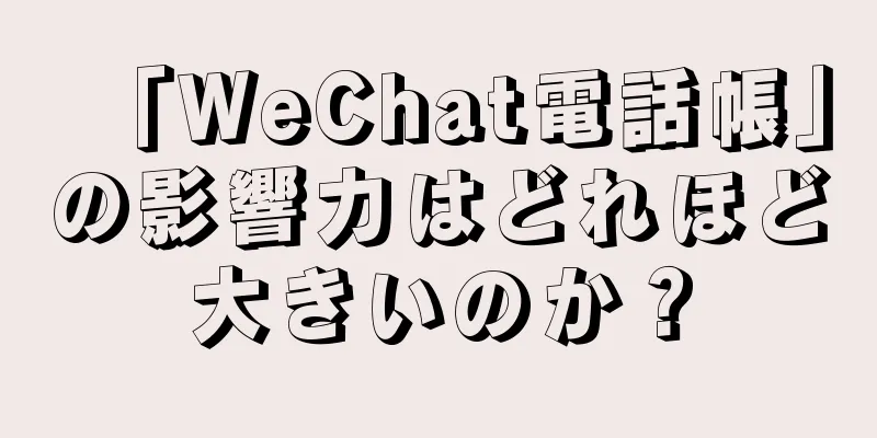「WeChat電話帳」の影響力はどれほど大きいのか？