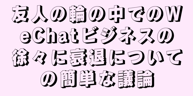 友人の輪の中でのWeChatビジネスの徐々に衰退についての簡単な議論