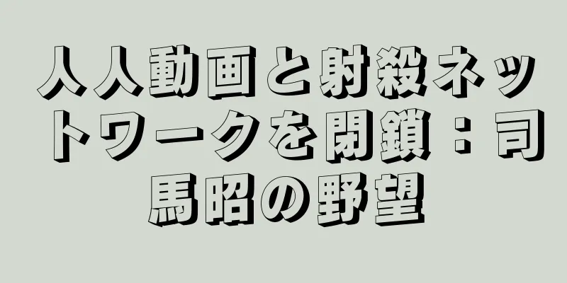 人人動画と射殺ネットワークを閉鎖：司馬昭の野望
