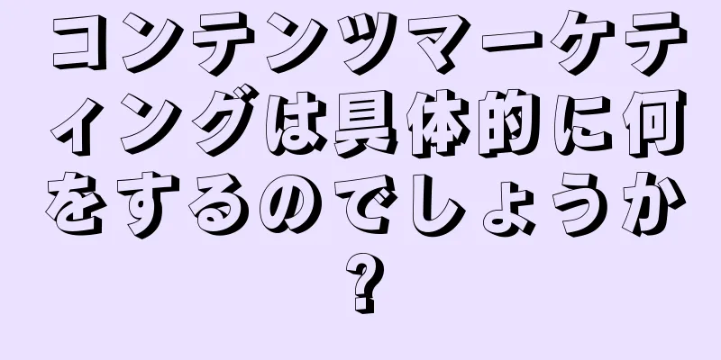 コンテンツマーケティングは具体的に何をするのでしょうか?