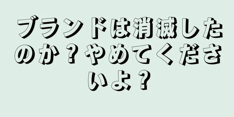 ブランドは消滅したのか？やめてくださいよ？