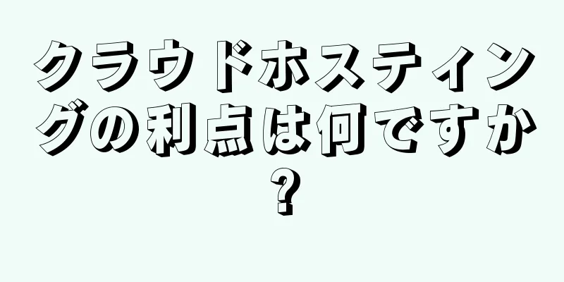 クラウドホスティングの利点は何ですか?