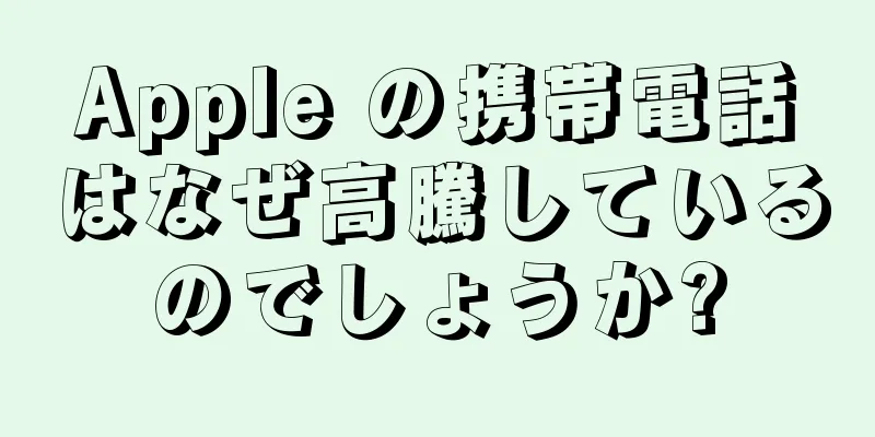 Apple の携帯電話はなぜ高騰しているのでしょうか?