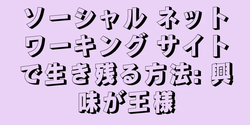 ソーシャル ネットワーキング サイトで生き残る方法: 興味が王様