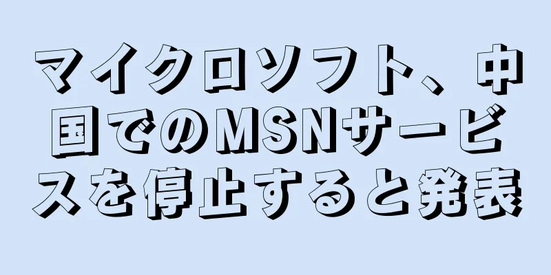 マイクロソフト、中国でのMSNサービスを停止すると発表