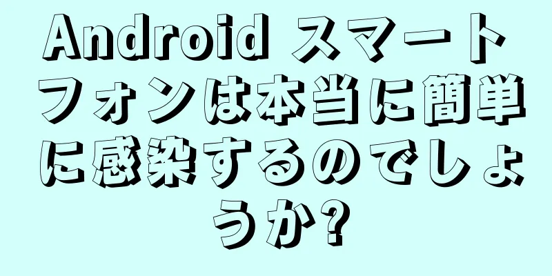 Android スマートフォンは本当に簡単に感染するのでしょうか?