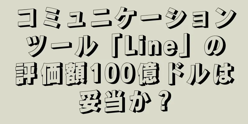 コミュニケーションツール「Line」の評価額100億ドルは妥当か？