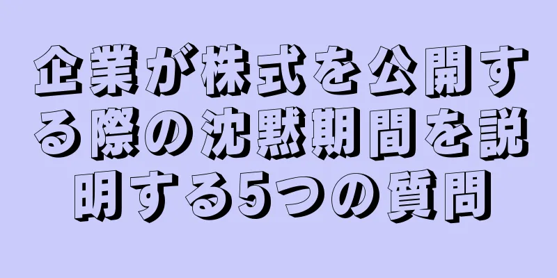 企業が株式を公開する際の沈黙期間を説明する5つの質問