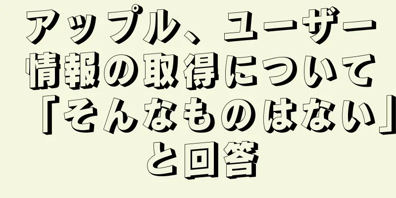 アップル、ユーザー情報の取得について「そんなものはない」と回答
