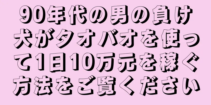 90年代の男の負け犬がタオバオを使って1日10万元を稼ぐ方法をご覧ください