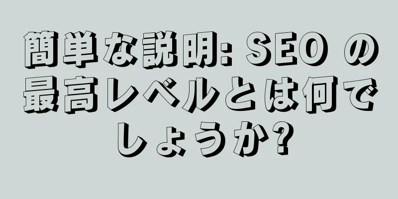 簡単な説明: SEO の最高レベルとは何でしょうか?