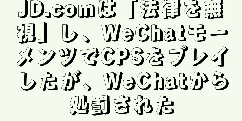 JD.comは「法律を無視」し、WeChatモーメンツでCPSをプレイしたが、WeChatから処罰された