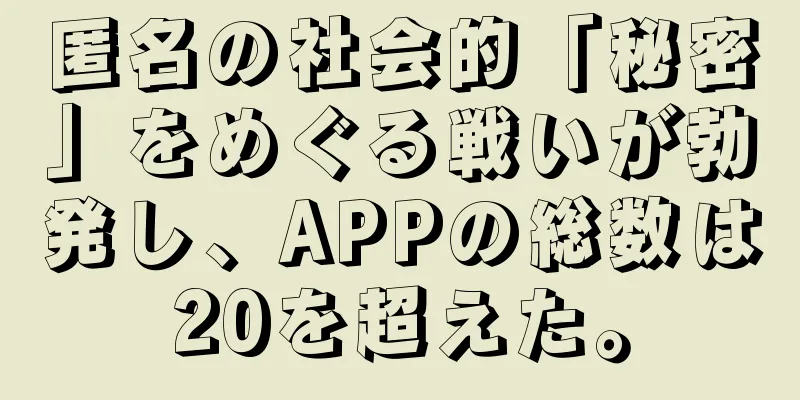 匿名の社会的「秘密」をめぐる戦いが勃発し、APPの総数は20を超えた。