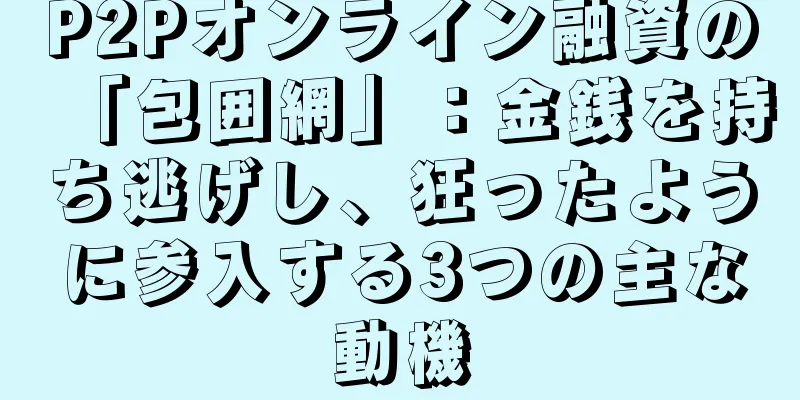 P2Pオンライン融資の「包囲網」：金銭を持ち逃げし、狂ったように参入する3つの主な動機