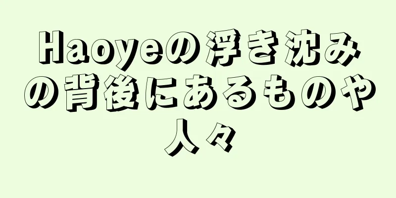 Haoyeの浮き沈みの背後にあるものや人々