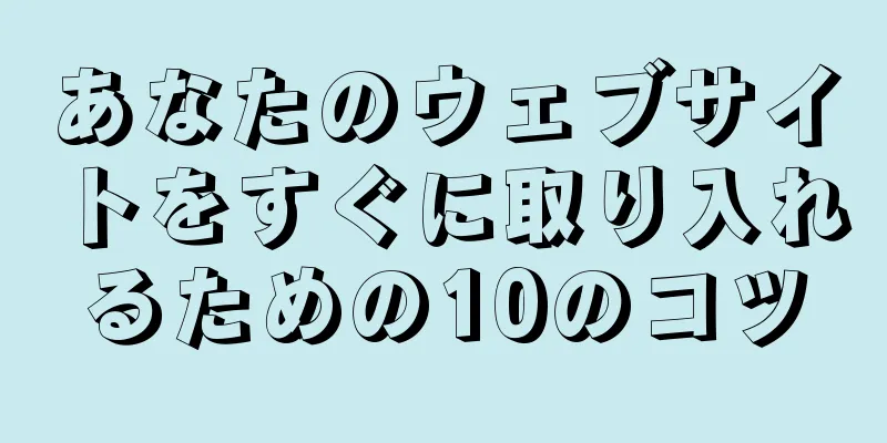 あなたのウェブサイトをすぐに取り入れるための10のコツ