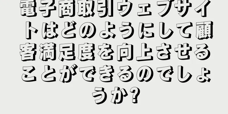 電子商取引ウェブサイトはどのようにして顧客満足度を向上させることができるのでしょうか?