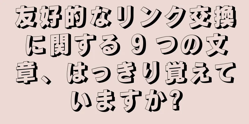 友好的なリンク交換に関する 9 つの文章、はっきり覚えていますか?