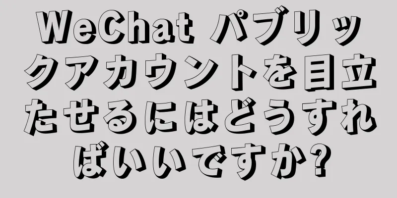 WeChat パブリックアカウントを目立たせるにはどうすればいいですか?