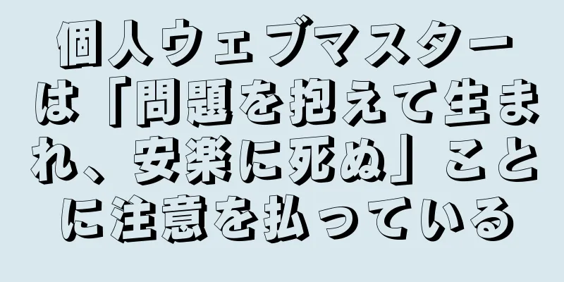 個人ウェブマスターは「問題を抱えて生まれ、安楽に死ぬ」ことに注意を払っている