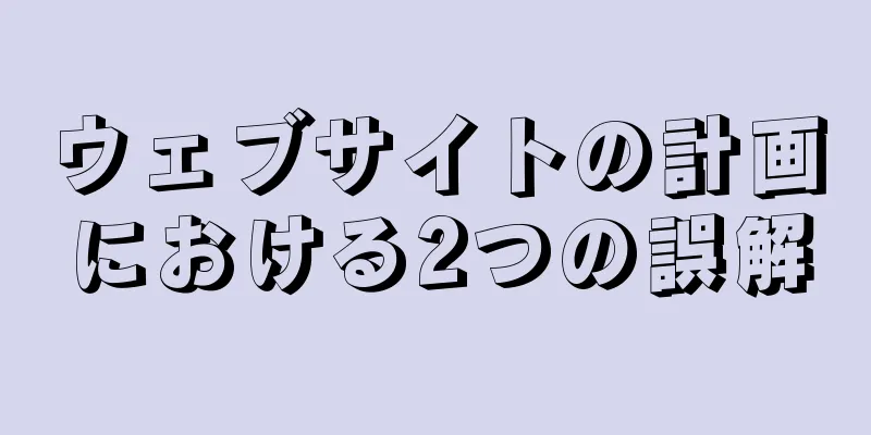 ウェブサイトの計画における2つの誤解