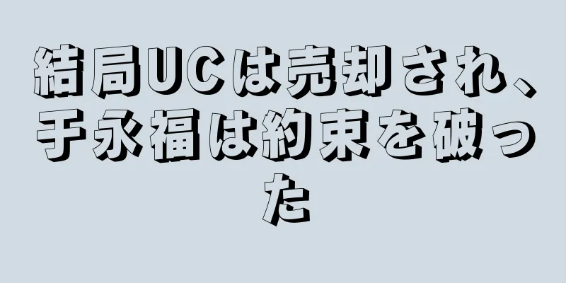 結局UCは売却され、于永福は約束を破った