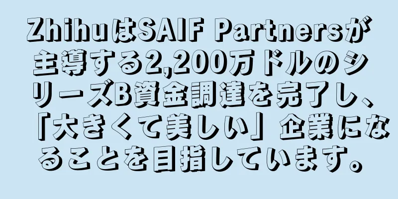 ZhihuはSAIF Partnersが主導する2,200万ドルのシリーズB資金調達を完了し、「大きくて美しい」企業になることを目指しています。