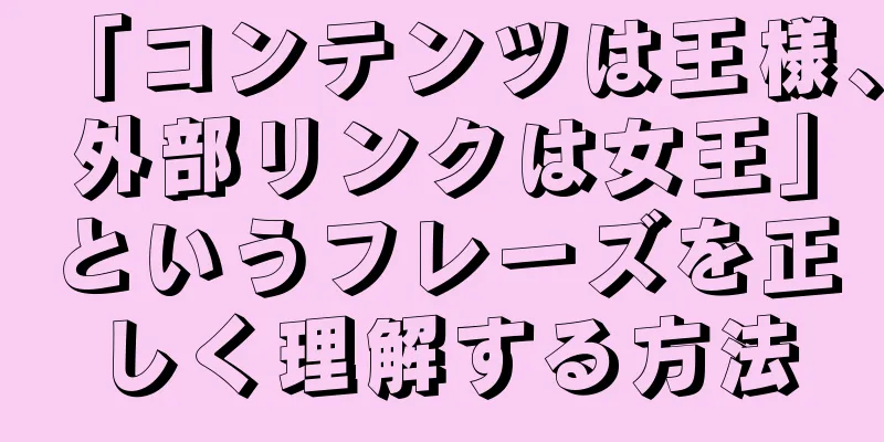 「コンテンツは王様、外部リンクは女王」というフレーズを正しく理解する方法
