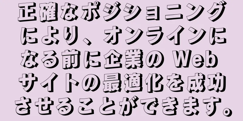 正確なポジショニングにより、オンラインになる前に企業の Web サイトの最適化を成功させることができます。