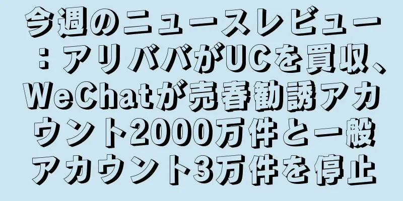 今週のニュースレビュー：アリババがUCを買収、WeChatが売春勧誘アカウント2000万件と一般アカウント3万件を停止