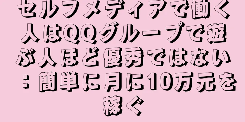 セルフメディアで働く人はQQグループで遊ぶ人ほど優秀ではない：簡単に月に10万元を稼ぐ