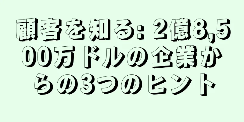 顧客を知る: 2億8,500万ドルの企業からの3つのヒント