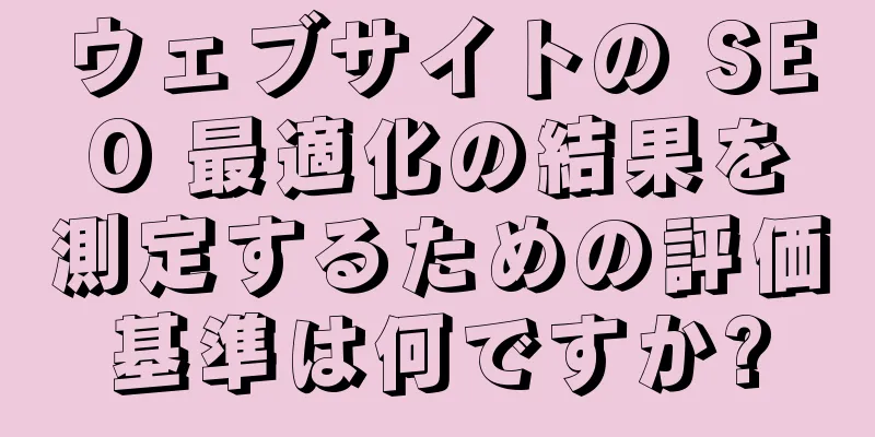 ウェブサイトの SEO 最適化の結果を測定するための評価基準は何ですか?