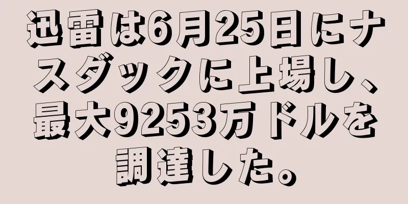 迅雷は6月25日にナスダックに上場し、最大9253万ドルを調達した。